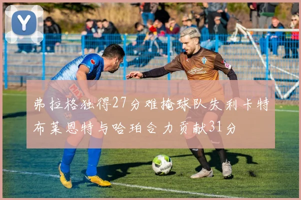 弗拉格独得27分难掩球队失利卡特布莱恩特与哈珀合力贡献31分