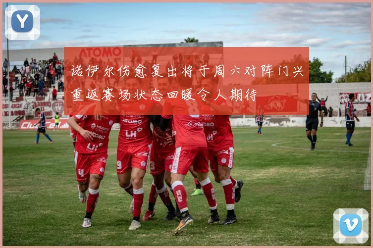诺伊尔伤愈复出将于周六对阵门兴重返赛场状态回暖令人期待