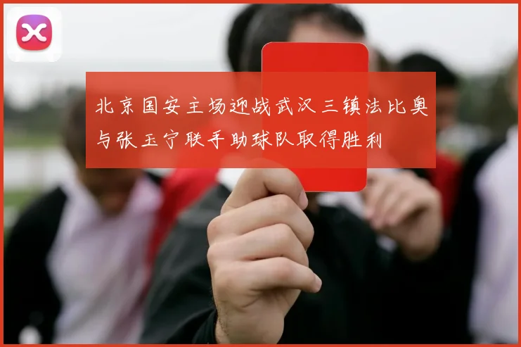 北京国安主场迎战武汉三镇法比奥与张玉宁联手助球队取得胜利