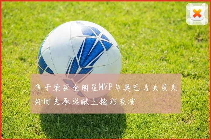 华子荣获全明星MVP与奥巴马共度美好时光承诺献上精彩表演