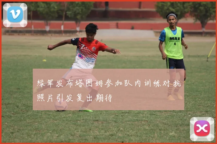 绿军发布塔图姆参加队内训练对抗照片引发复出期待
