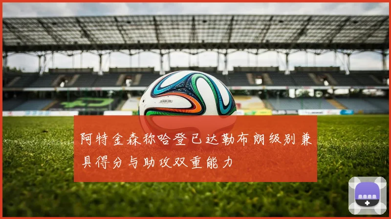 阿特金森称哈登已达勒布朗级别兼具得分与助攻双重能力