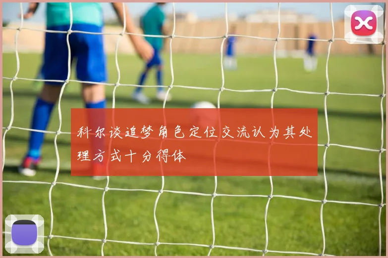 科尔谈追梦角色定位交流认为其处理方式十分得体